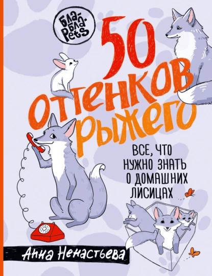 50 оттенков рыжего. Все, что нужно знать о домашних лисицах [Анна Ненастьева]