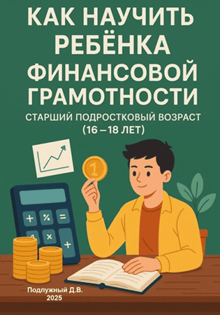 Как научить ребенка финансовой грамотности. Старший подростковый возраст (16-18 лет) [Дмитрий Подлужный]