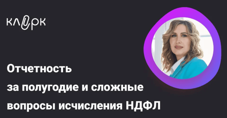 [Тайм-коды] Отчетность за полугодие и сложные вопросы исчисления НДФЛ [klerk] [Оксана Каверина]