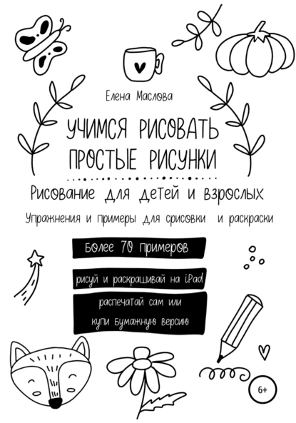 Учимся рисовать простые рисунки. Рисование для детей и взрослых. Упражнения и примеры для срисовки и раскраски [Елена Маслова]