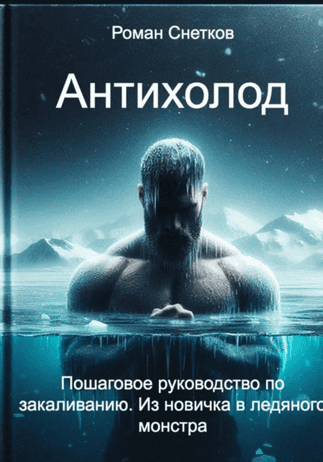 Антихолод: Пошаговое руководство по закаливанию [Роман Снетков]