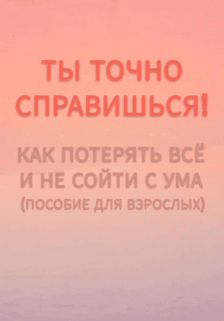 Ты точно справишься! Как потерять всё и не сойти с ума (пособие для взрослых) [Максим Тимченко]
