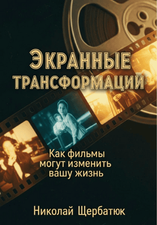 Экранные трансформации. Как фильмы могут изменить вашу жизнь [Николай Щербатюк]
