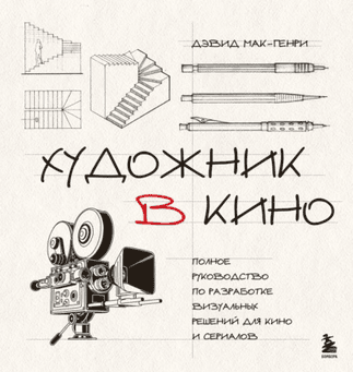Художник в кино. Полное руководство по разработке визуальных решений для кино и сериалов [Дэвид Мак-Генри]