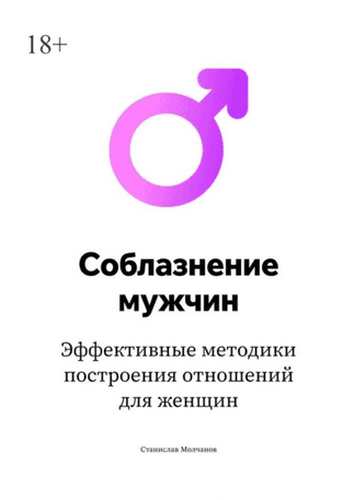 Cоблазнение мужчин. Эффективные методики построения отношений для женщин [Станислав Молчанов]
