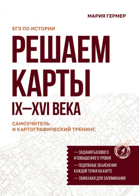 Решаем карты ЕГЭ по истории. Самоучитель и картографический тренинг. IX–XVI века [Мария Гермер]