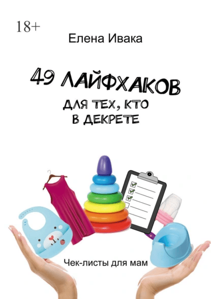 49 лайфхаков для тех, кто в декрете. Чек-листы для мам [Елена Ивака]