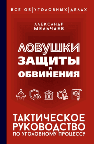Ловушки защиты и обвинения. Тактическое руководство по уголовному процессу [Александр Мельчаев]