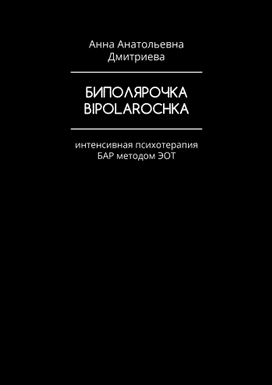 Биполярочка. Интенсивная психотерапия БАР методом ЭОТ [Анна Дмитриева]