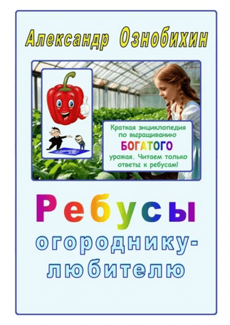 Ребусы огороднику-любителю. Краткая энциклопедия по выращиванию богатого урожая [Александр Ознобихин]