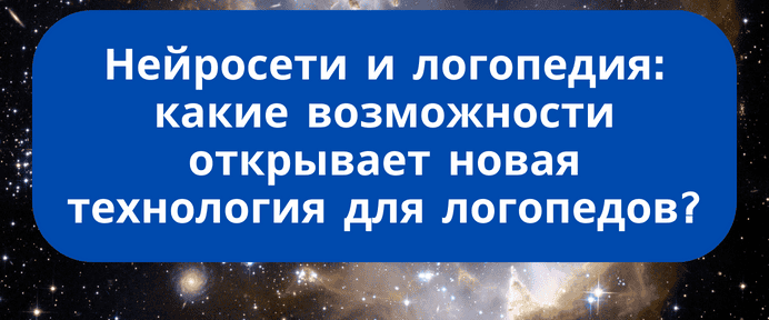 Нейросети и логопедия: какие возможности открывает новая технология для логопедов [Дарья Сергеевна Романова]
