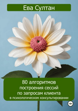 80 алгоритмов построения сессий по запросам клиента в психологическом консультировании [Ева Султан]