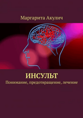 Инсульт. Понимание, предотвращение, лечение [Маргарита Акулич]