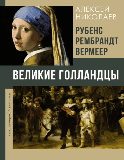 Рубенс, Рембрандт, Вермеер. Великие голландцы [Алексей Николаев]
