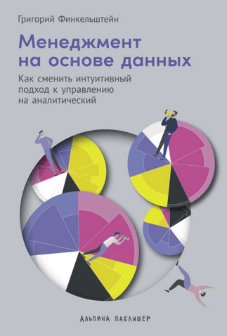 Менеджмент на основе данных: Как сменить интуитивный подход к управлению на аналитический [Григорий Финкельштейн]