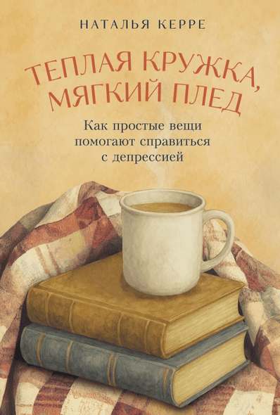 Теплая кружка, мягкий плед. Как простые вещи помогают справиться с депрессией [Наталья Керре]