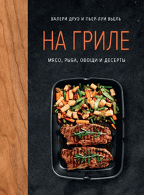 На гриле. Мясо, рыба, овощи и десерты [Валери Друэ, Пьер-Луи Вьель]