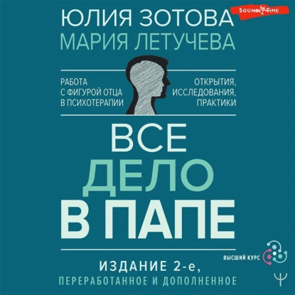 [Аудиокнига] Все дело в папе. Работа с фигурой отца в психотерапии. Исследования, открытия, практики [Юлия Зотова, Мария Летучева]