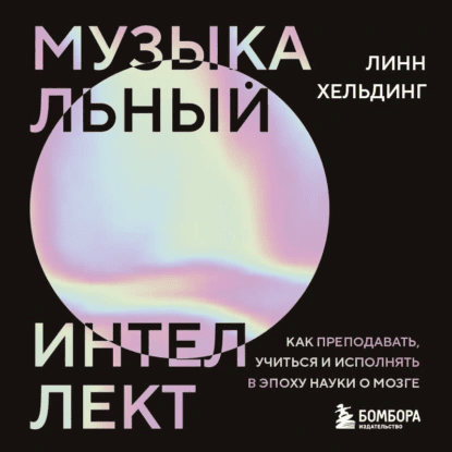 Музыкальный интеллект: как преподавать, учиться и исполнять в эпоху науки о мозге [Линн Хельдинг]