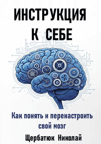 Инструкция к себе. Как понять и перенастроить свой мозг [Николай Щербатюк]