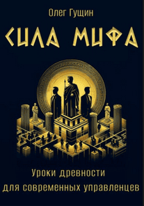 Сила мифа. Уроки древности для современных управленцев [Олег Гущин]