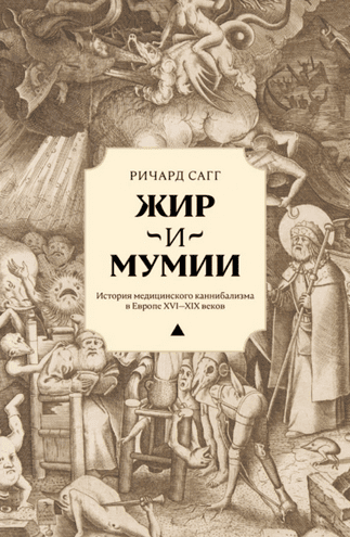 Жир и мумии. История медицинского каннибализма в Европе XVI—XIX веков [Ричард Сагг]