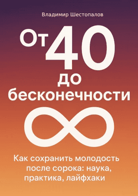 От 40 до бесконечности. Как сохранить молодость тела и ясность ума после сорока [Владимир Шестопалов]