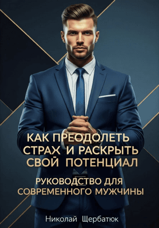 Как преодолеть страх и раскрыть свой потенциал. Руководство для современного мужчины [Николай Щербатюк]