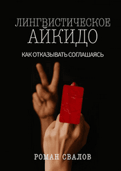Лингвистическое айкидо. Как отказывать, соглашаясь [Роман Свалов]