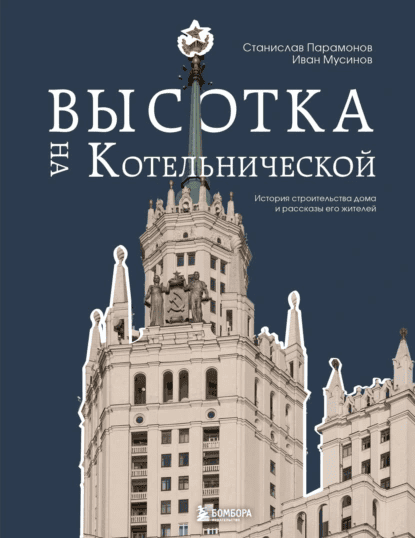 Высотка на Котельнической. История строительства дома и рассказы его жителей [Иван Мусинов, Станислав Парамонов]