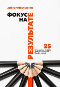 Фокус на результате. 25 принципов лидера для достижения бизнес-целей [Анатолий Еленкин]