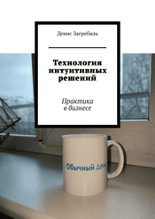 Технология интуитивных решений. Практика в бизнесе [Денис Загребиль]
