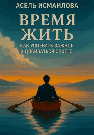 Время жить. Как успевать важное и добиваться своего [Асель Исмаилова]