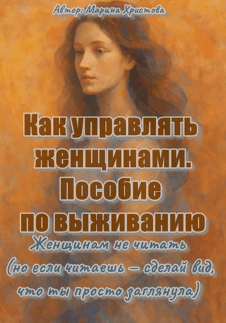 Как управлять женщинами: Пособие по выживанию. Женщинам не читать [Марина Христова]