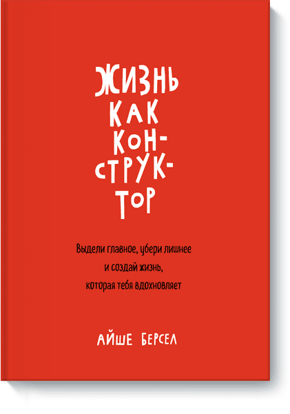 Жизнь как конструктор. Выдели главное, убери лишнее и создай жизнь, которая тебя вдохновляет (2016)