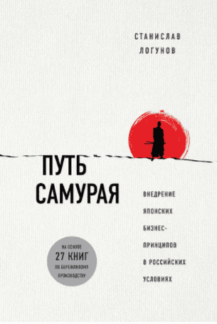 Путь самурая. Внедрение японских бизнес-принципов в российских реалиях - Логунов (2018)