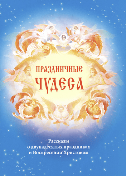 Праздничные чудеса. Рассказы о двунадесятых праздниках и Воскресении Христовом - Антонюк (2016)