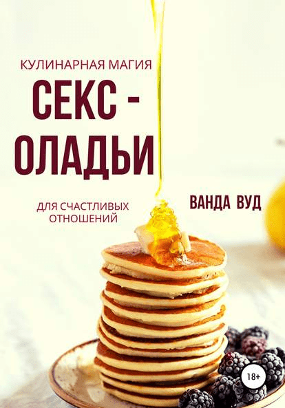 [Ванда Вуд] Ванда Вуд. Кулинарная магия. Секс-оладьи для счастливых отношений (2019)