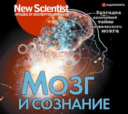 [New Scientist] Мозг и сознание. Разгадка величайшей тайны человеческого мозга (2019)