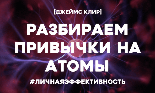[Джеймс Клир] Разбираем привычки на атомы. Как приобрести хорошие и отказаться от плохих