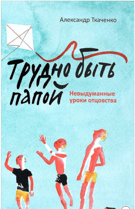 Трудно быть папой. Невыдуманные уроки отцовства - Ткаченко (2017)