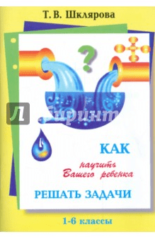 Как научить Вашего ребёнка решать задачи 1-6 классы - Шклярова (2017)
