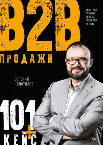 [Евгений Колотилов] Продажи B2B: 101+ кейс (2019)