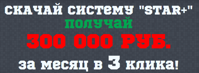 Система STAR  или как зарабатывать от 300 000 руб.