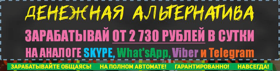 Денежная альтернатива. Зарабатывай от 2 730 рублей в сутки на аналоге Skype, What’sApp, Viber