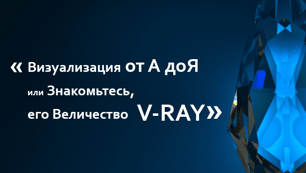 Визуализация от А до Я или знакомьтесь, его величество V-ray - Ивановский