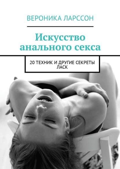 [Вероника Ларссон] Искусство анального секса. 20 техник и другие секреты ласк