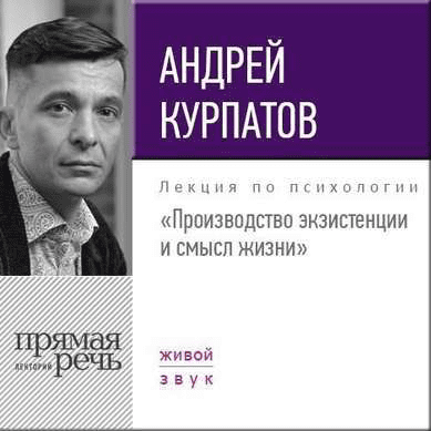 Производство экзистенции и смысл жизни - Курпатов (2017)