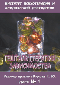 Гештальттерапия зависимостей (диск 3) - Королев (2005)